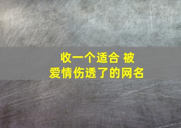 收一个适合 被爱情伤透了的网名